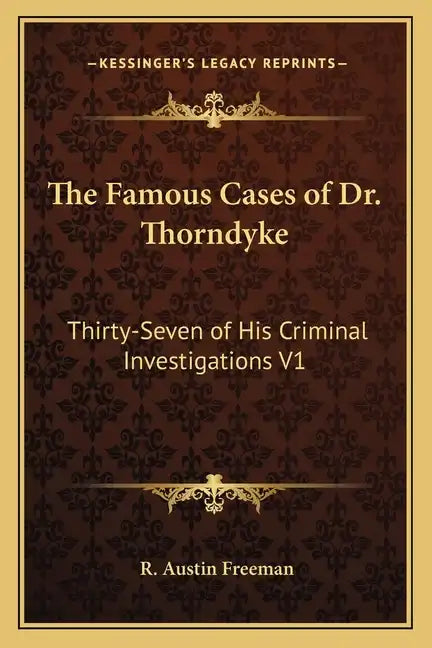 The Famous Cases of Dr. Thorndyke: Thirty-Seven of His Criminal Investigations V1 - Paperback