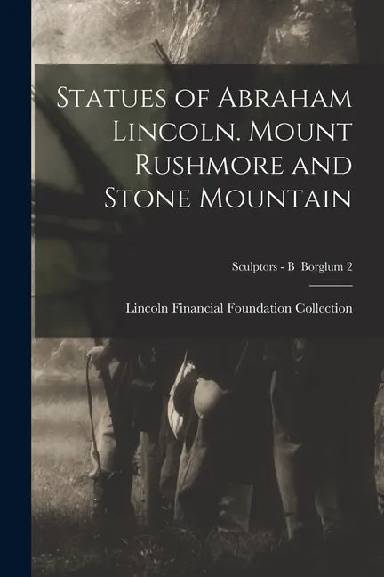 Statues of Abraham Lincoln. Mount Rushmore and Stone Mountain; Sculptors - B Borglum 2 - Paperback