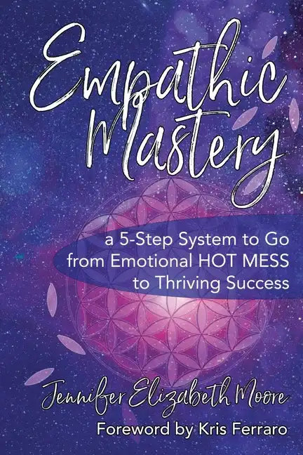 Empathic Mastery: A 5-Step System to Go from Emotional Hot Mess to Thriving Success - Paperback