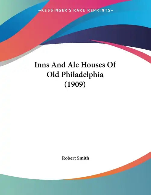 Inns And Ale Houses Of Old Philadelphia (1909) - Paperback