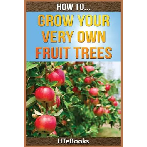 How To Grow Your Very Own Fruit Trees: Quick Start Guide - Paperback