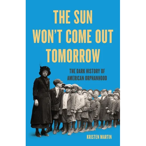 The Sun Won't Come Out Tomorrow: The Dark History of American Orphanhood - Hardcover