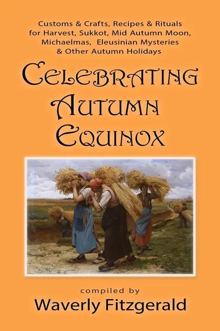 Celebrating Autumn Equinox: Customs & Crafts, Recipes & Rituals for Harvest, Sukkot, Mid Autumn Moon, Michaelmas, Eleusinian Mysteries & Other Aut - Paperback