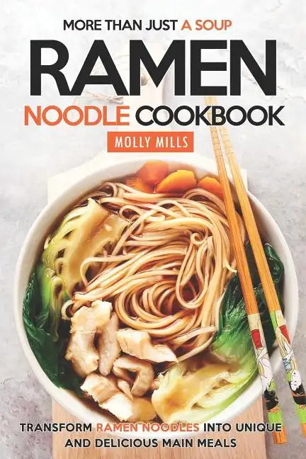 More Than Just a Soup - Ramen Noodle Cookbook: Transform Ramen Noodles into Unique and Delicious Main Meals - Paperback