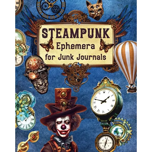 Steampunk Ephemera For Junk Journals: Over 250 Images To Cut Out and Collage for Scrapbooking, Decoupage, Mixed Media - Paperback