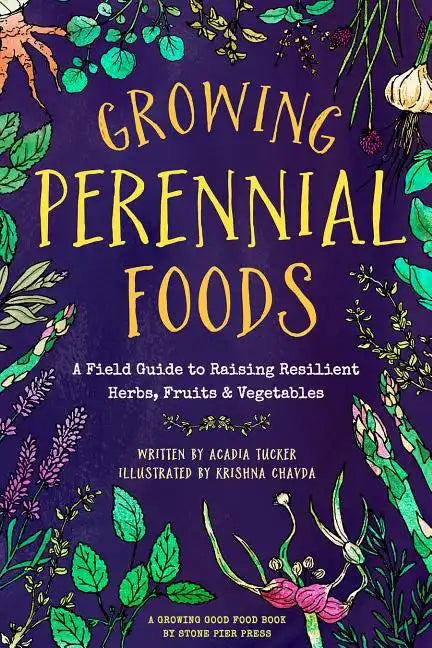 Growing Perennial Foods: A Field Guide to Raising Resilient Herbs, Fruits, and Vegetables - Paperback