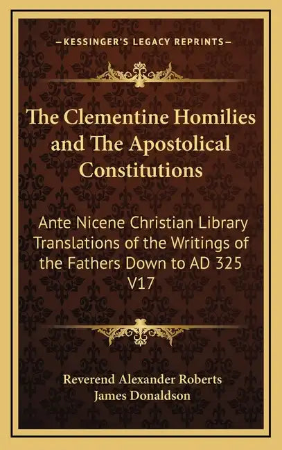 The Clementine Homilies and the Apostolical Constitutions: Ante Nicene Christian Library Translations of the Writings of the Fathers Down to Ad 325 V1 - Hardcover
