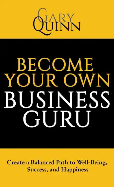 Become Your Own Business Guru: Create a Balanced Path to Well-Being, Success, and Happiness - Hardcover