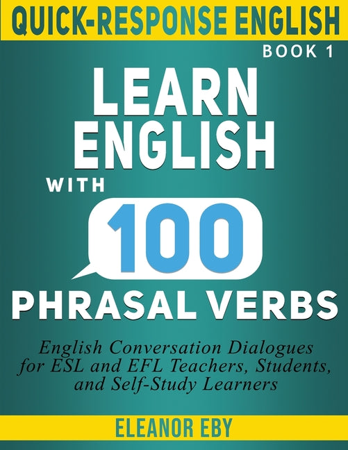 Quick-Response English Learn English with 100 Phrasal Verbs: English Conversation Dialogues for ESL and EFL Teachers, Students, and Self-Study Learner - Paperback