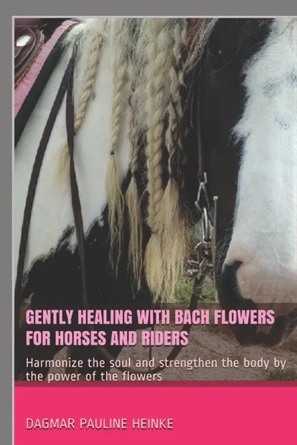 Gently healing with Bach flowers for horses and riders: Harmonize the soul and strengthen the body by the power of the flowers - Paperback
