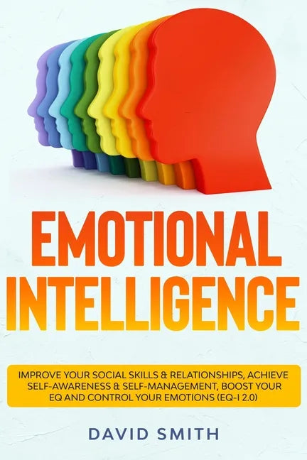Emotional Intelligence: Improve Your Social Skills & Relationships, Achieve Self Awareness & Self Management, Boost Your EQ and Control Your E - Paperback