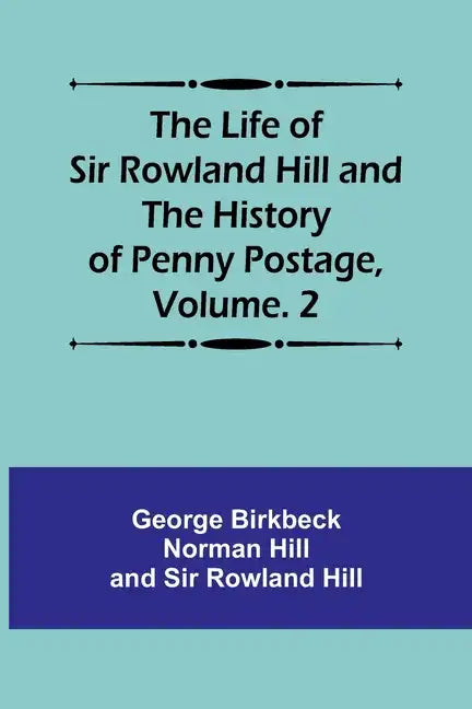 The Life of Sir Rowland Hill and the History of Penny Postage, Volume. 2 - Paperback