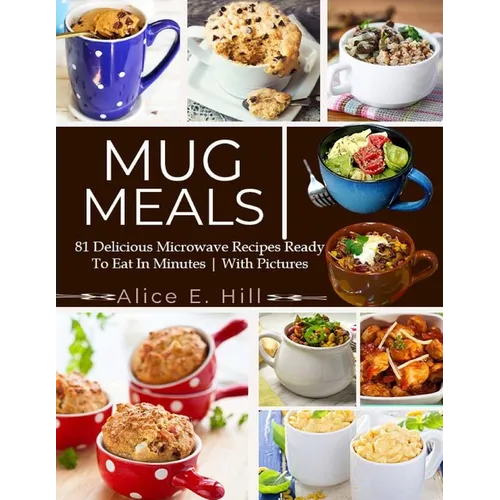 Mug Meals: 81 Delicious Microwave Recipes Ready To Eat In Minutes - Paperback