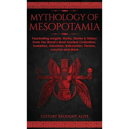 Mythology of Mesopotamia: Fascinating Insights, Myths, Stories & History From The World's Most Ancient Civilization. Sumerian, Akkadian, Babylonian, P - Hardcover