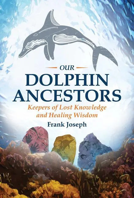 Our Dolphin Ancestors: Keepers of Lost Knowledge and Healing Wisdom - Paperback