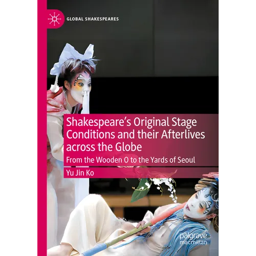 Shakespeare's Original Stage Conditions and Their Afterlives Across the Globe: From the Wooden O to the Yards of Seoul - Hardcover