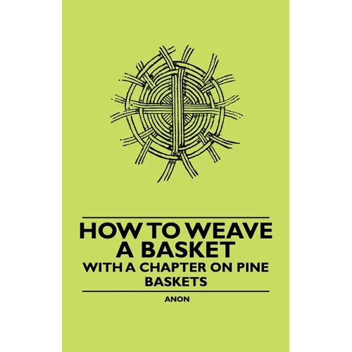 How to Weave a Basket - With a Chapter on Pine Baskets - Paperback