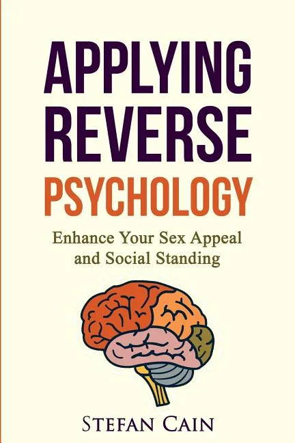 Applying Reverse Psychology - Enhance Your Sex Appeal and Social Standing - Paperback
