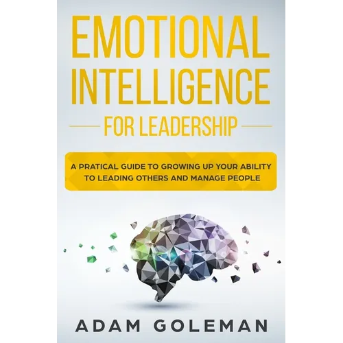 Emotional Intelligence for Leadership: A Practical Guide to Growing Up Your Ability to Leading Others and Manage People - Paperback