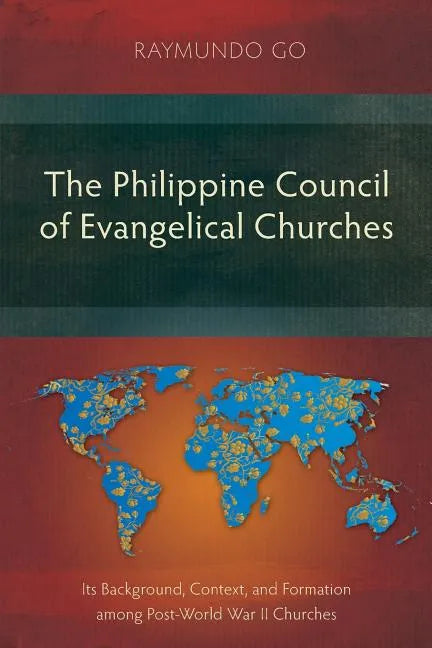 The Philippine Council of Evangelical Churches: Its Background, Context, and Formation among Post-World War II Churches - Paperback