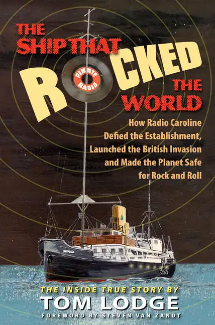 The Ship That Rocked the World: How Radio Caroline Defied the Establishment, Launched the British Invasion, and Made the Planet Safe for Rock and Roll - Hardcover