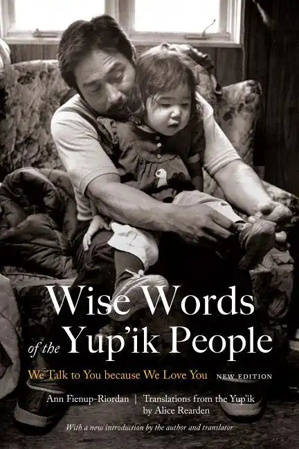 Wise Words of the Yup'ik People: We Talk to You Because We Love You, New Edition - Paperback