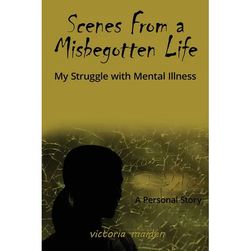 Scenes From a Misbegotten Life: My Struggle with Mental Illness - Paperback