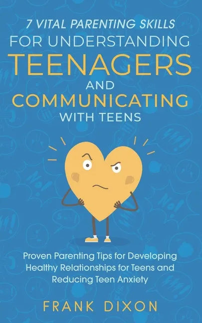 7 Vital Parenting Skills for Understanding Teenagers and Communicating with Teens: Proven Parenting Tips for Developing Healthy Relationships for Teen - Paperback