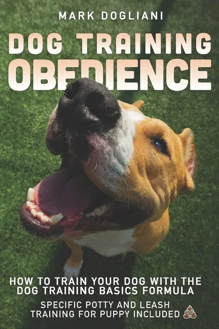 Dog Training Obedience: How To Train Your Dog With The Dog Training Basics Formula. Specific Potty And Leash Training For Puppy Included. - Paperback