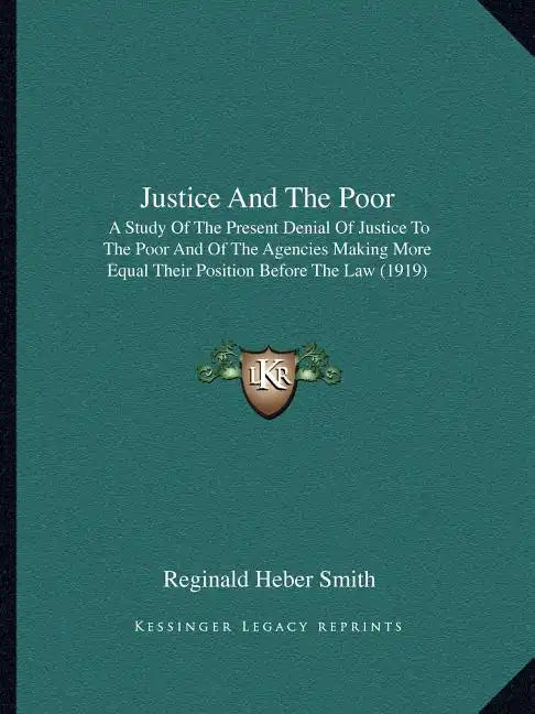 Justice and the Poor: A Study of the Present Denial of Justice to the Poor and of the Agencies Making More Equal Their Position Before the Law (1919) - Paperback