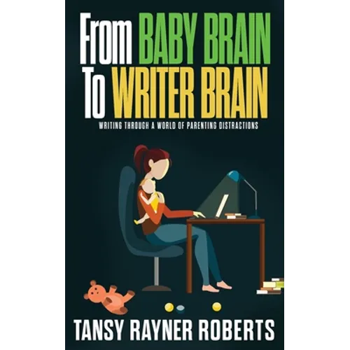 From Baby Brain to Writer Brain: Writing Through A World of Parenting Distractions - Paperback