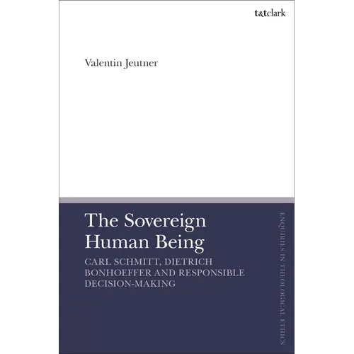 The Sovereign Human Being: Carl Schmitt, Dietrich Bonhoeffer and Responsible Decision-Making - Hardcover