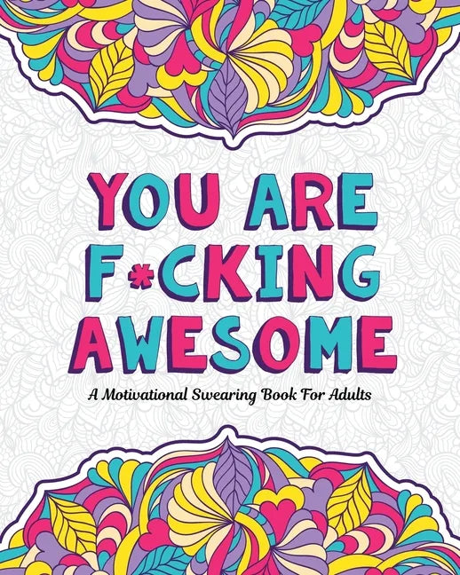 You Are F*cking Awesome: A Motivating and Inspiring Swearing Book for Adults - Swear Word Coloring Book For Stress Relief and Relaxation! Funny Gag Gi - Paperback