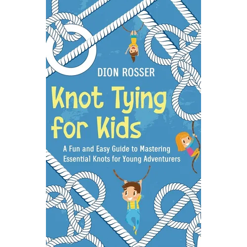 Knot Tying for Kids: A Fun and Easy Guide to Mastering Essential Knots for Young Adventurers - Hardcover
