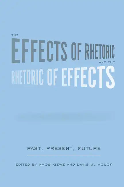 The Effects of Rhetoric and the Rhetoric of Effects: Past, Present, Future - Hardcover