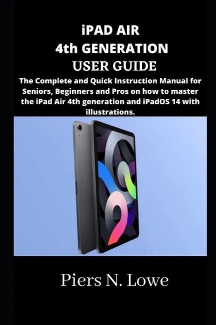 iPAD AIR 4th GENERATION USER GUIDE: The Complete and Quick Instruction Manual for Seniors, Beginners and Pros on how to master the iPad Air 4th genera - Paperback