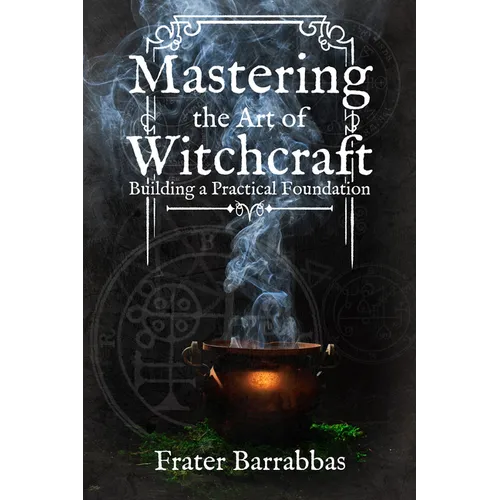 Mastering the Art of Witchcraft: Building a Practical Foundation - Paperback