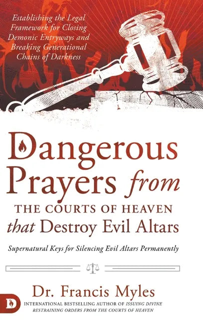 Dangerous Prayers from the Courts of Heaven that Destroy Evil Altars: Establishing the Legal Framework for Closing Demonic Entryways and Breaking Gene - Hardcover