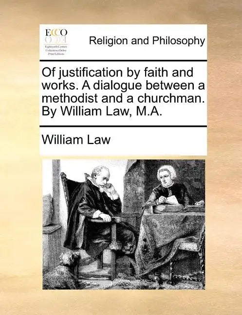 Of Justification by Faith and Works. a Dialogue Between a Methodist and a Churchman. by William Law, M.A. - Paperback