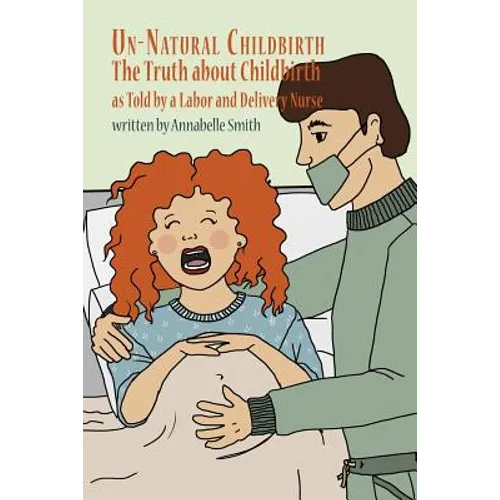 Un-Natural Childbirth: The Truth about Childbirth as Told by a Labor and Delivery Nurse - Paperback