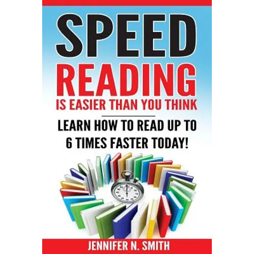Speed Reading: Speed Reading Is Easier Than You Think: Learn How To Read Up to 6 Times Faster Today! - Paperback
