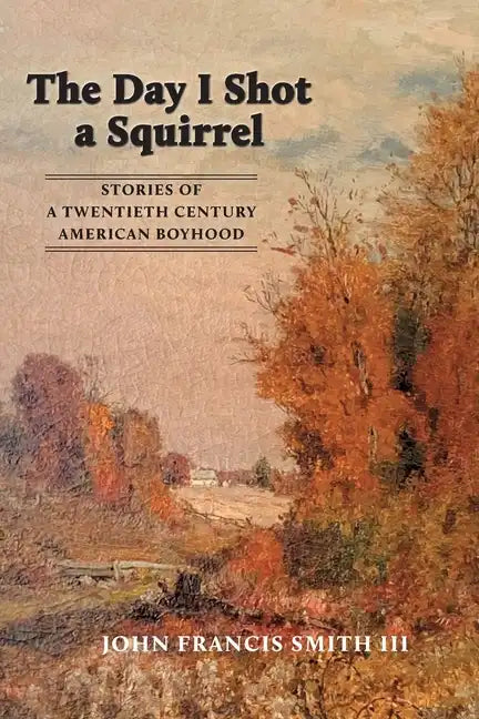 The Day I Shot a Squirrel: Stories of a Twentieth Century American Boyhood - Paperback