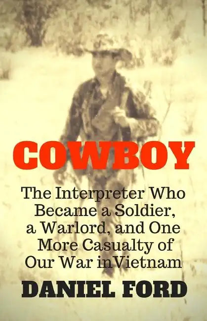 Cowboy: The Interpreter Who Became a Soldier, a Warlord, and One More Casualty of Our War in Vietnam - Paperback