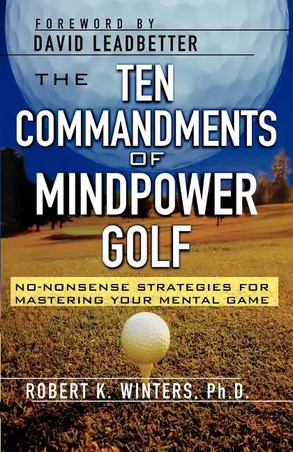 The Ten Commandments of Mindpower Golf: No-Nonsense Strategies for Mastering Your Mental Game - Paperback