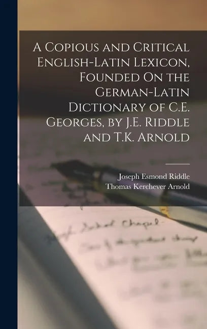 A Copious and Critical English-Latin Lexicon, Founded On the German-Latin Dictionary of C.E. Georges, by J.E. Riddle and T.K. Arnold - Hardcover