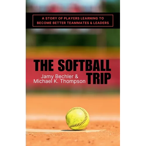 The Softball Trip: A Story of Players Learning to Become Better Teammates and Leaders - Paperback