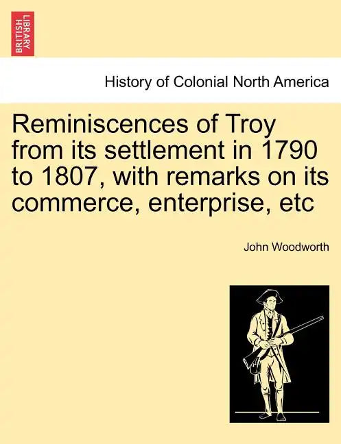 Reminiscences of Troy from Its Settlement in 1790 to 1807, with Remarks on Its Commerce, Enterprise, Etc - Paperback