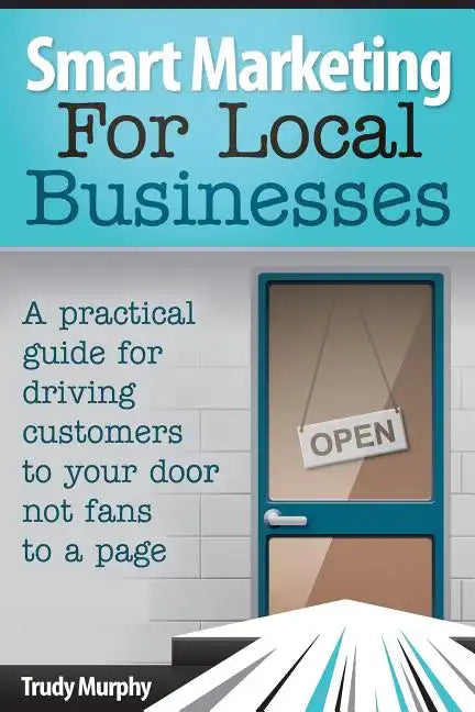 Smart Marketing for Local Businesses: A practical guide for driving customers to your door, not fans to a page. - Paperback