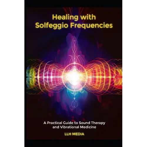 Healing with Solfeggio Frequencies: A Practical Guide to Sound Therapy and Vibrational Medicine - Paperback