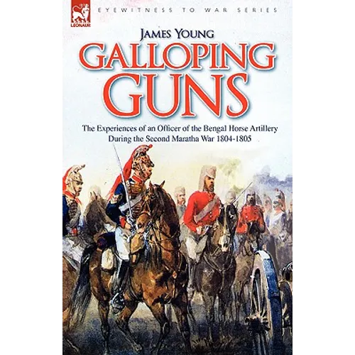 Galloping Guns: the Experiences of an Officer of the Bengal Horse Artillery During the Second Maratha War 1804-1805 - Hardcover